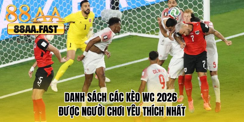 Danh sách các kèo WC2026 được người chơi yêu thích nhất