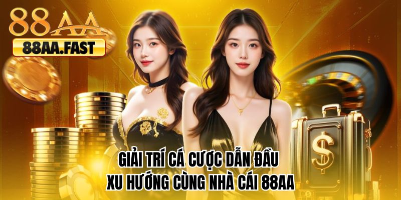 Giải trí cá cược dẫn đầu xu hướng cùng nhà cái 88AA