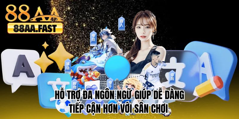Hỗ trợ đa ngôn ngữ giúp dễ dàng tiếp cận hơn với sân chơi 