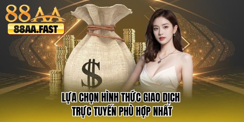 Lựa chọn hình thức giao dịch trực tuyến phù hợp nhất
