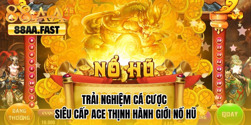 Trải nghiệm cá cược siêu cấp ACE thịnh hành giới nổ hũ