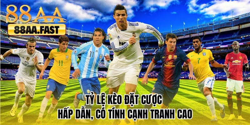 Tỷ lệ kèo đặt cược hấp dẫn, có tính cạnh tranh cao